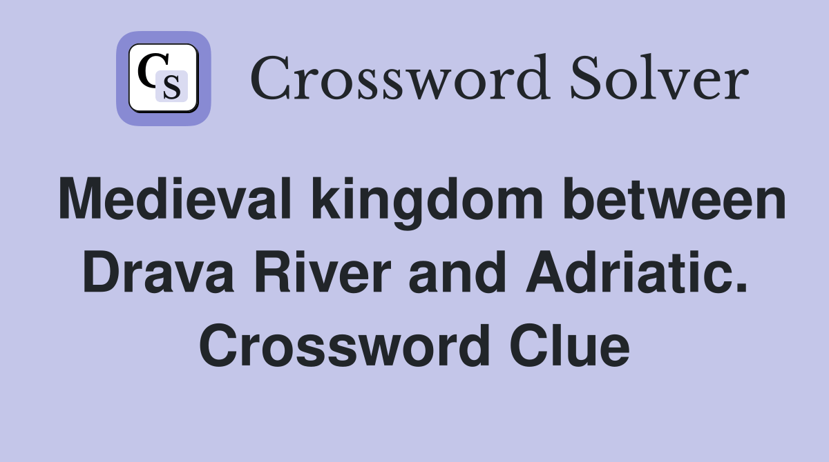 Medieval kingdom between Drava River and Adriatic. Crossword Clue